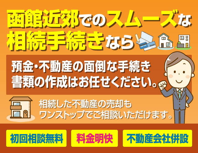 函館近郊でのスムーズな相続手続きなら　預金・不動産の面倒な手続き書類の作成はお任せください。相続した不動産の売却もワンストップでご相談いただけます。初回相談無料,明瞭価格,不動産会社併設